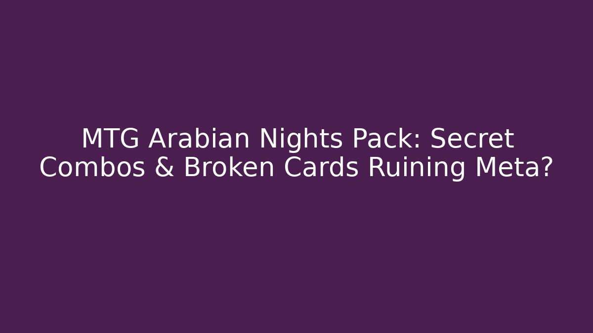 MTG Arabian Nights Pack: Secret Combos & Broken Cards Ruining Meta?