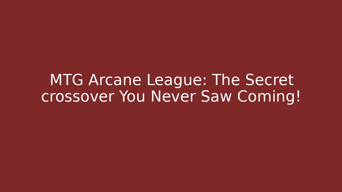 MTG Arcane League: The Secret crossover You Never Saw Coming!