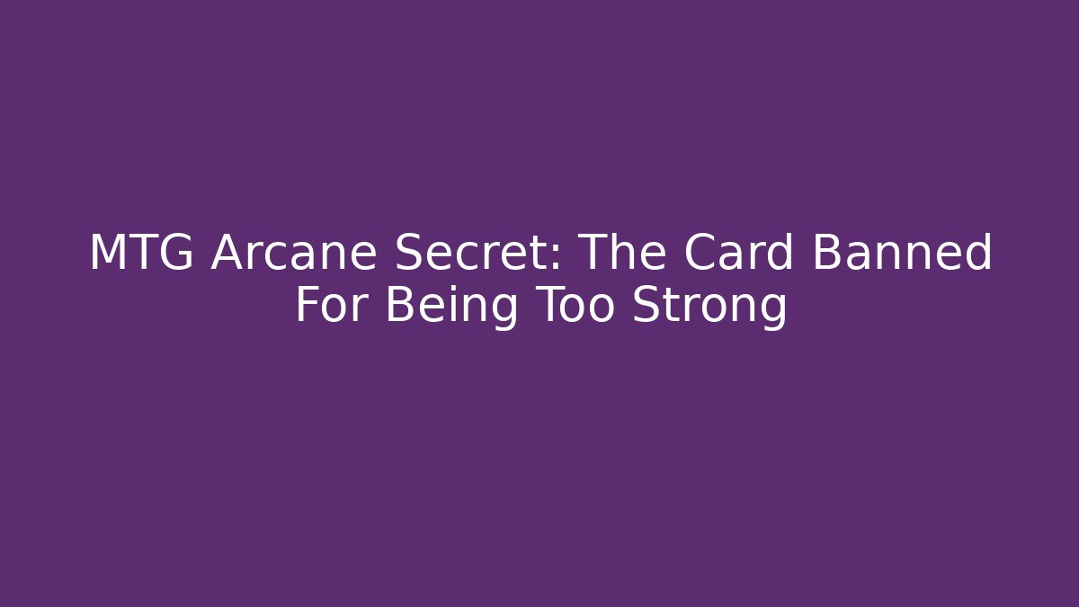 MTG Arcane Secret: The Card Banned For Being Too Strong