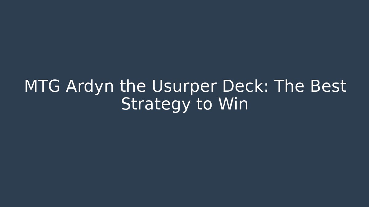 MTG Ardyn the Usurper Deck: The Best Strategy to Win - Critter Realm