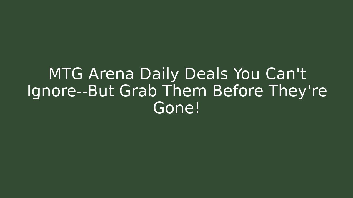 MTG Arena Daily Deals You Can't Ignore—But Grab Them Before They're Gone!