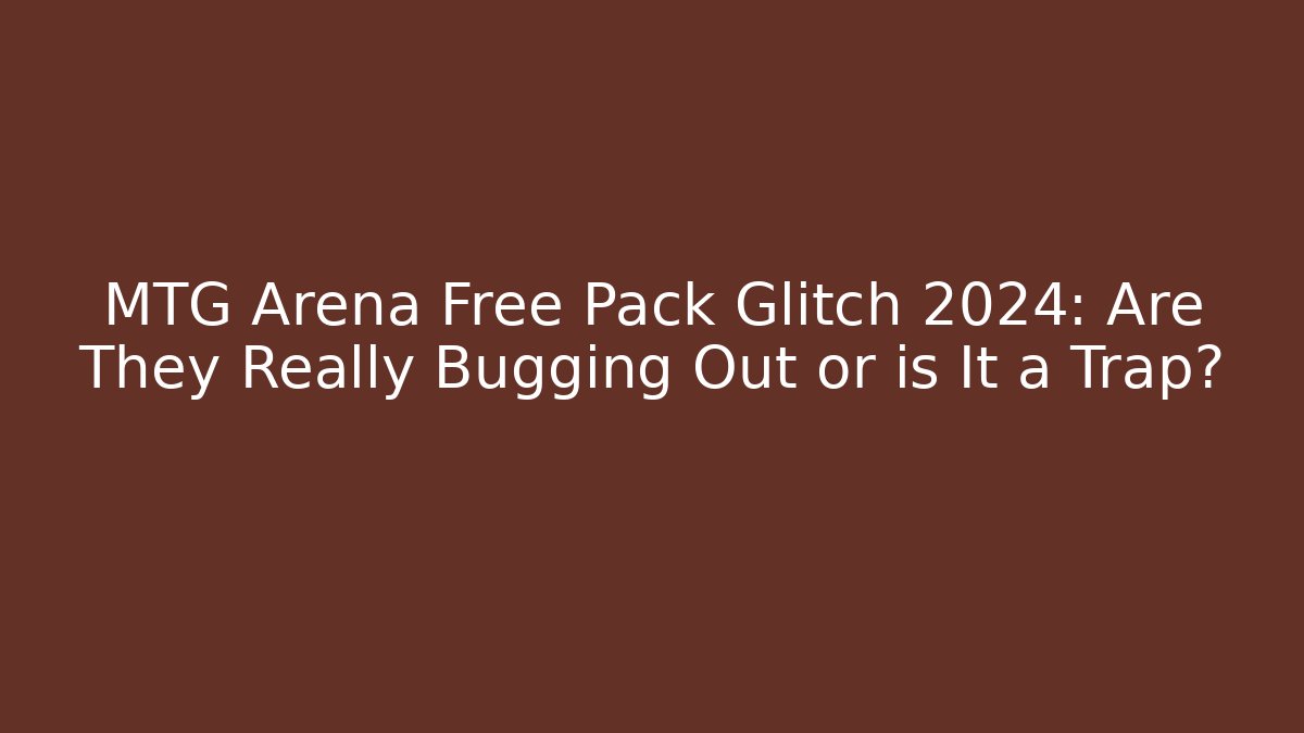 MTG Arena Free Pack Glitch 2024: Are They Really Bugging Out or is It a Trap?