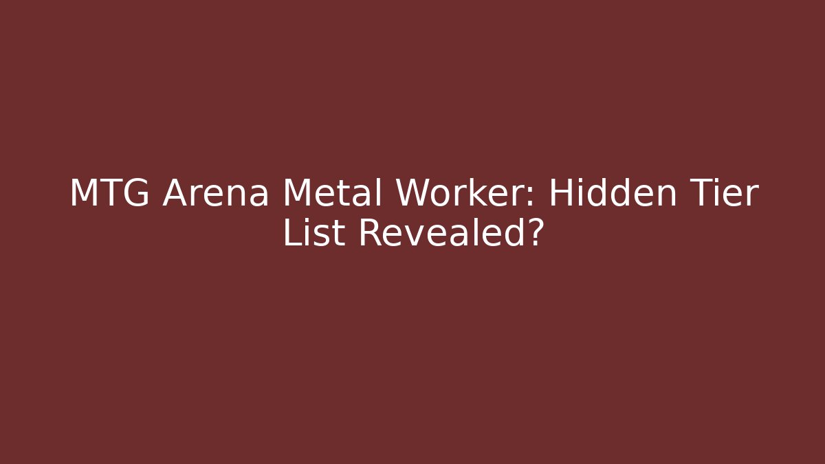 MTG Arena Metal Worker: Hidden Tier List Revealed? - Critter Realm