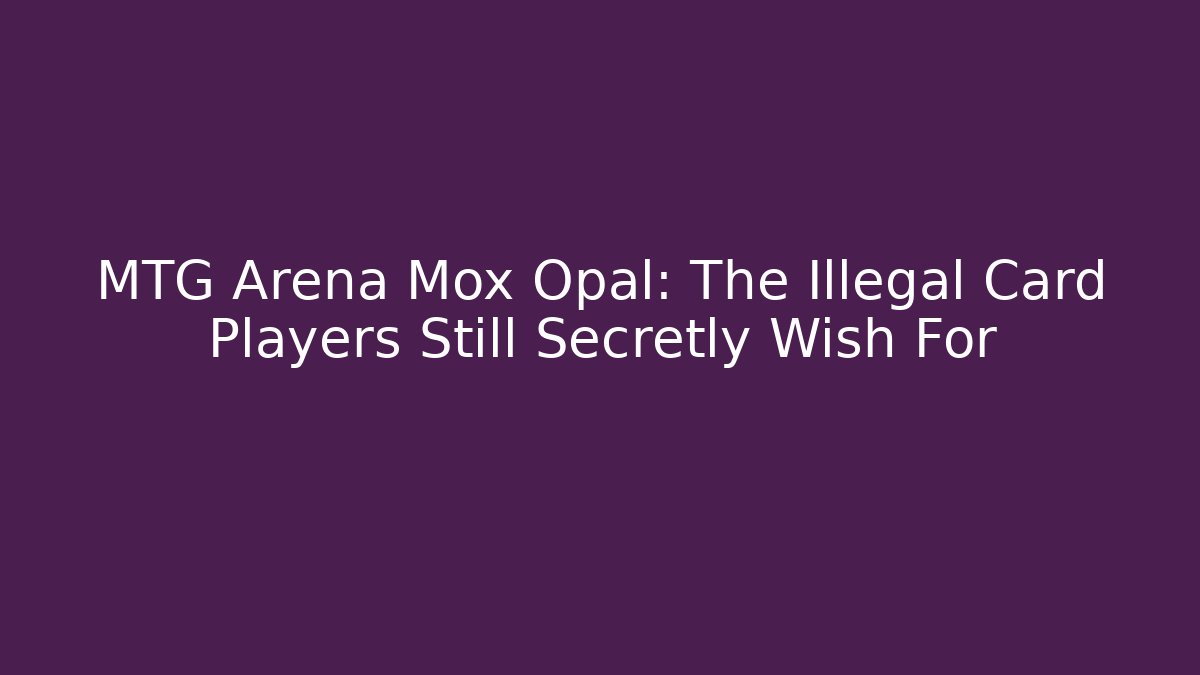 MTG Arena Mox Opal: The Illegal Card Players Still Secretly Wish For