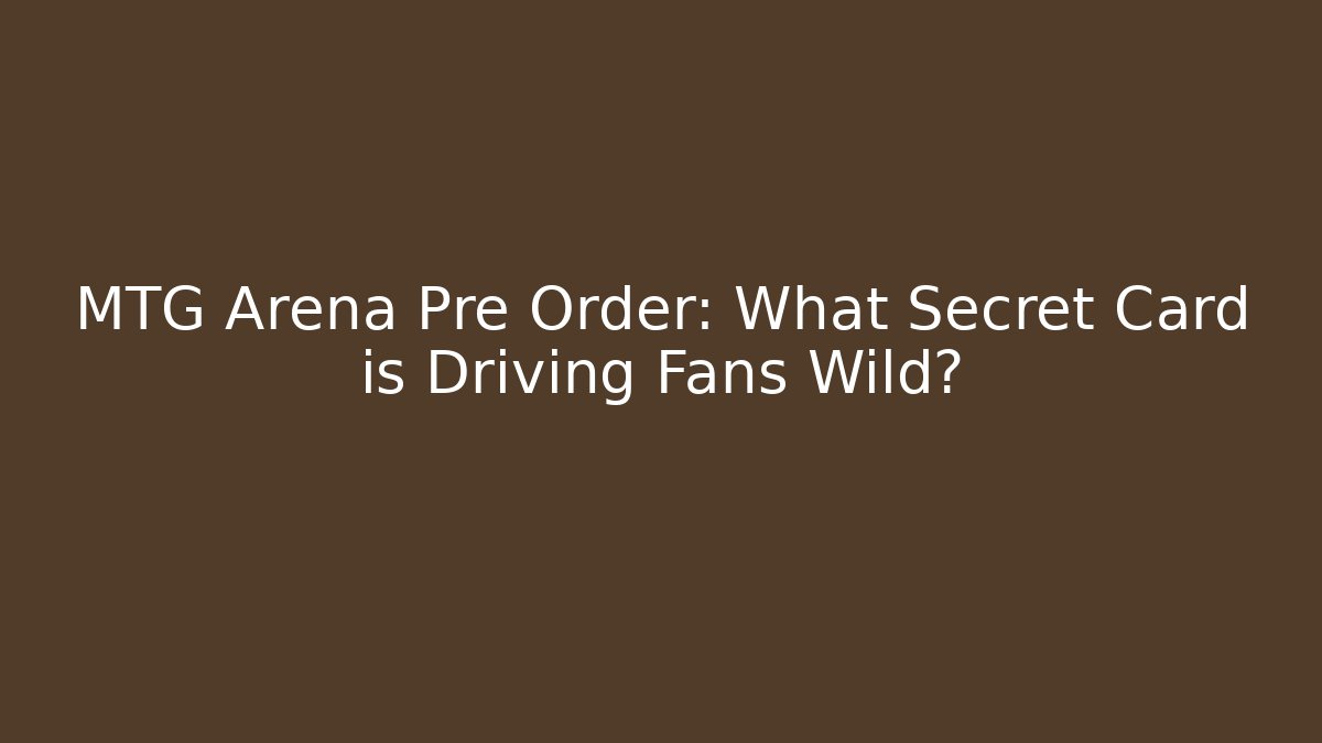MTG Arena Pre Order: What Secret Card is Driving Fans Wild?