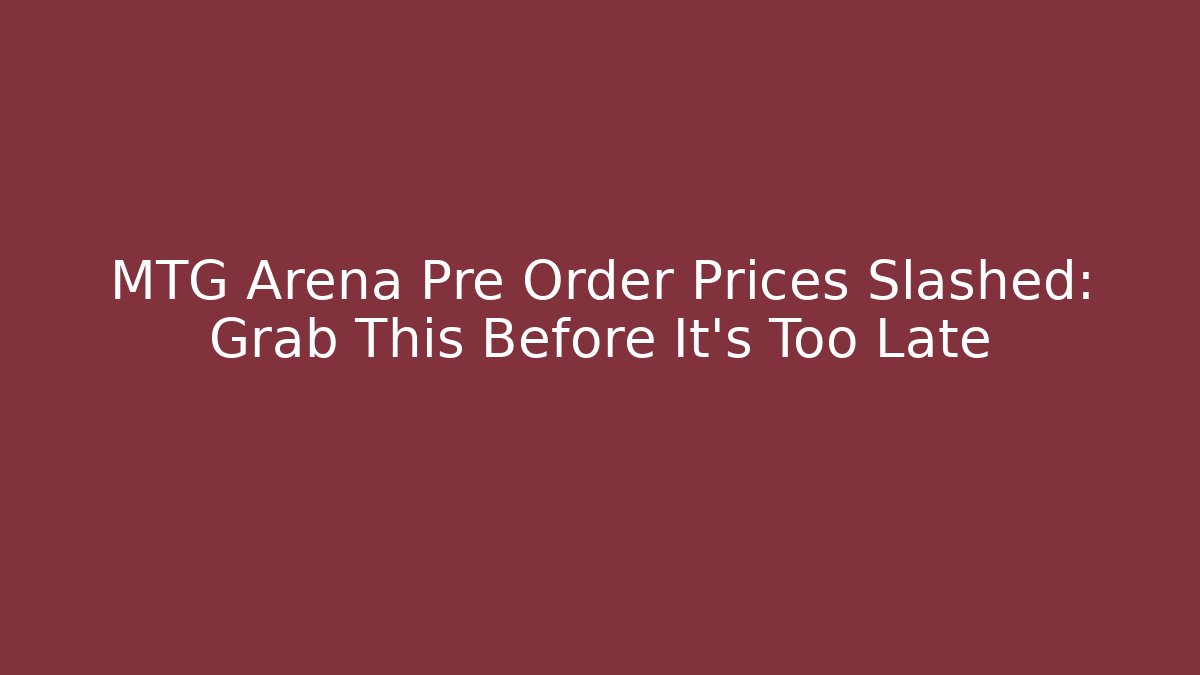 MTG Arena Pre Order Prices Slashed: Grab This Before It's Too Late