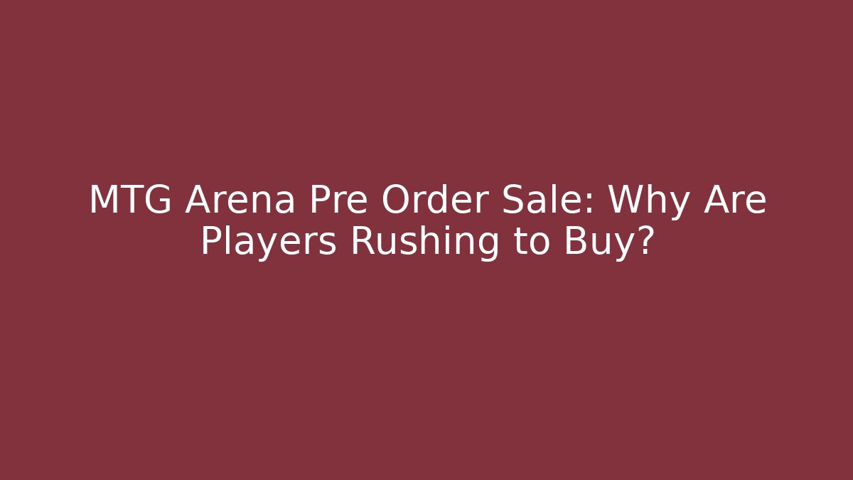 MTG Arena Pre Order Sale: Why Are Players Rushing to Buy?