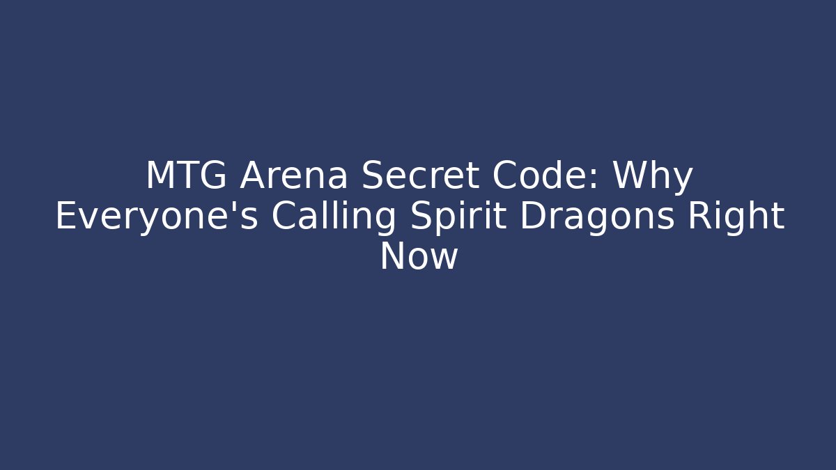 MTG Arena Secret Code: Why Everyone’s Calling Spirit Dragons Right Now