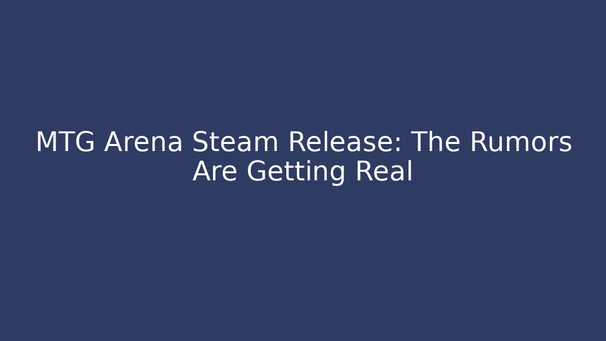 MTG Arena Steam Release: The Rumors Are Getting Real