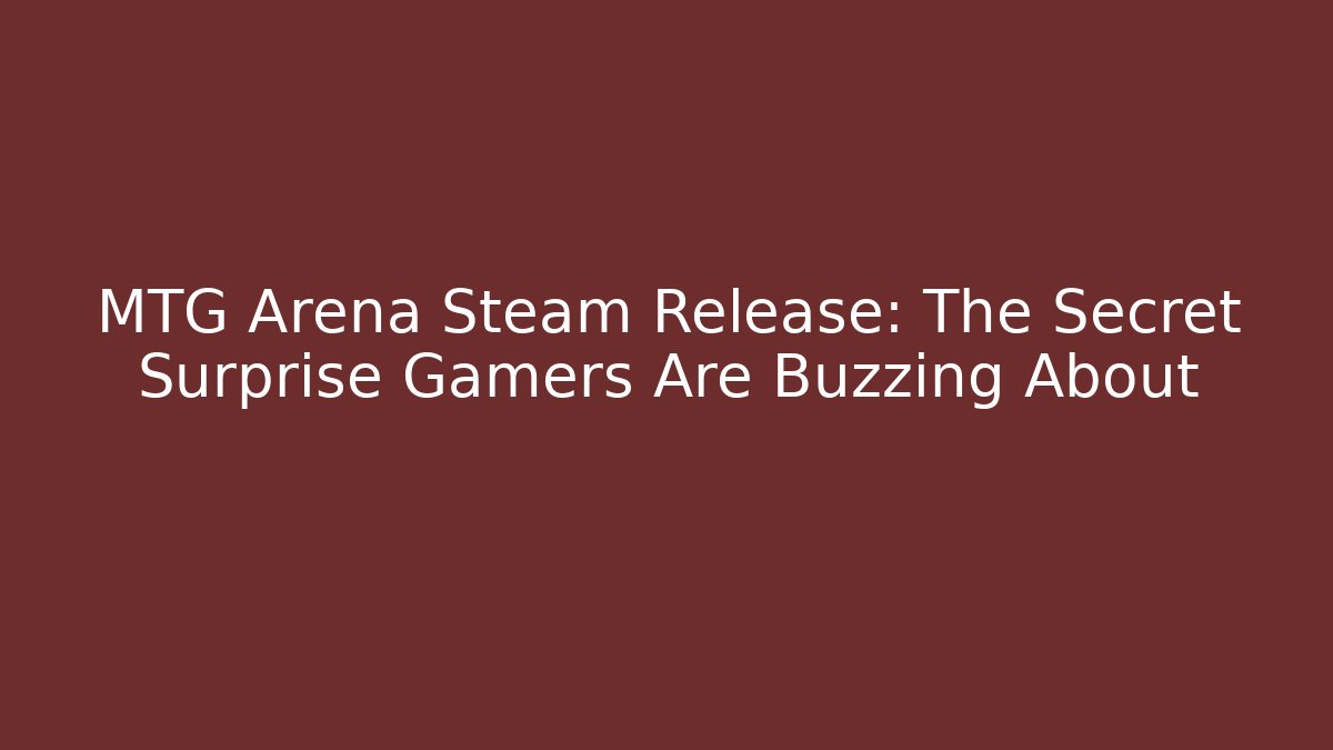 MTG Arena Steam Release: The Secret Surprise Gamers Are Buzzing About