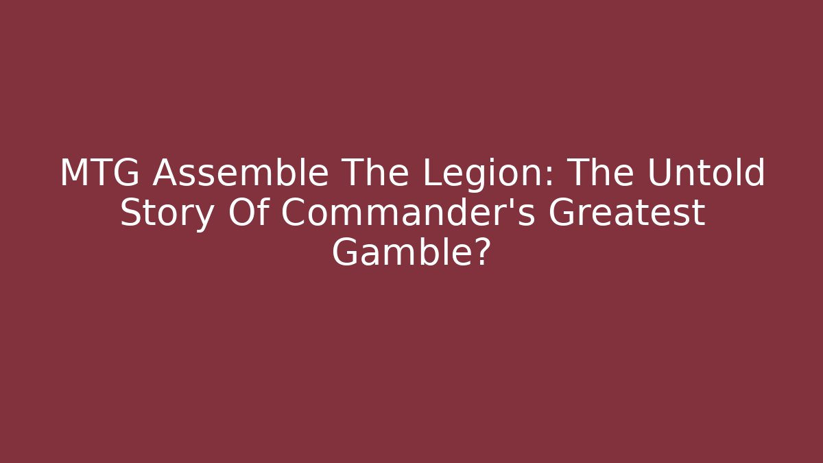 MTG Assemble The Legion: The Untold Story Of Commander's Greatest Gamble?