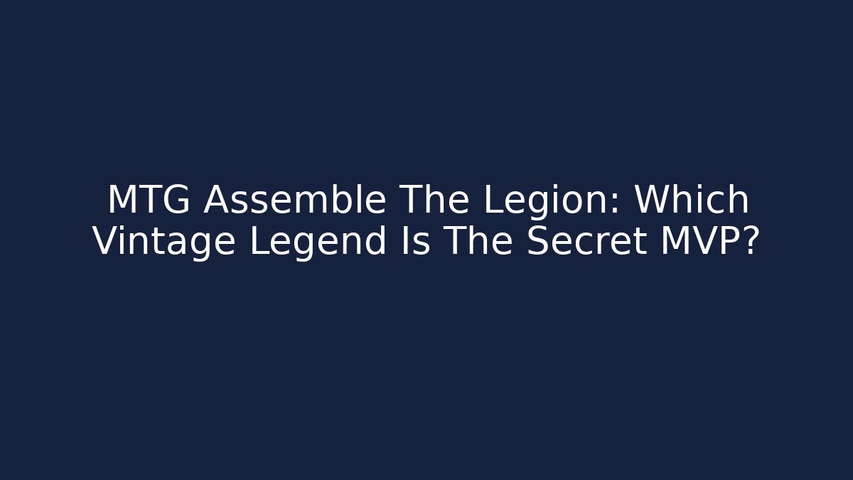 MTG Assemble The Legion: Which Vintage Legend Is The Secret MVP?