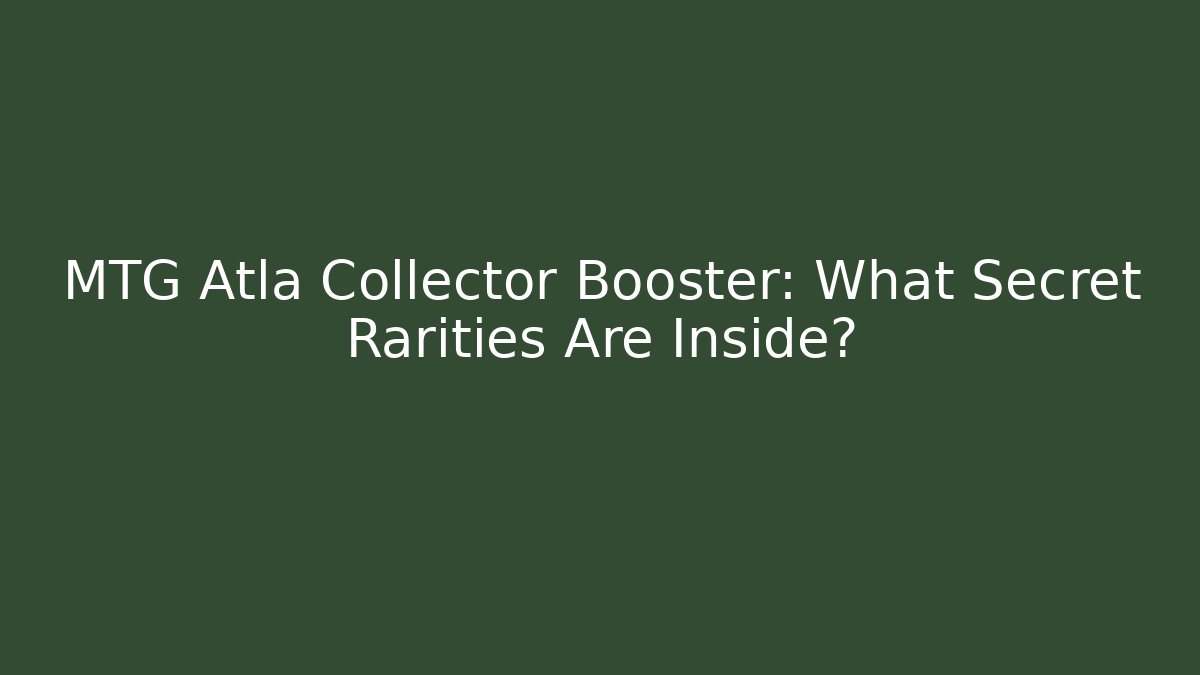 MTG Atla Collector Booster: What Secret Rarities Are Inside?