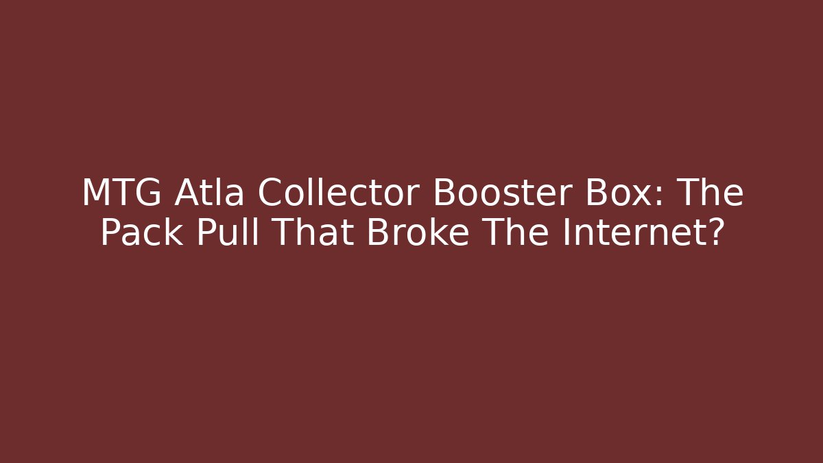 MTG Atla Collector Booster Box: The Pack Pull That Broke The Internet?