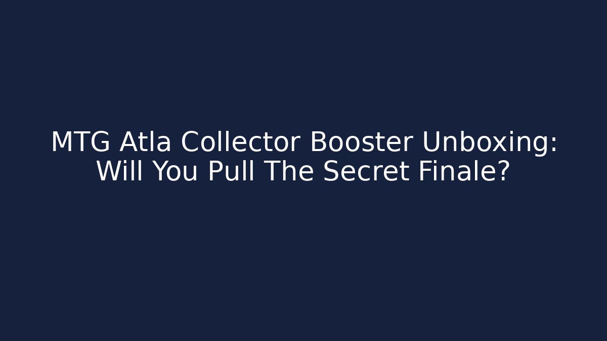 MTG Atla Collector Booster Unboxing: Will You Pull The Secret Finale?