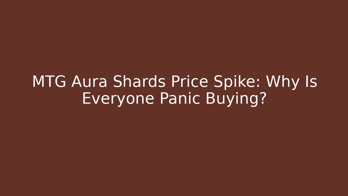 MTG Aura Shards Price Spike: Why Is Everyone Panic Buying? - Critter Realm