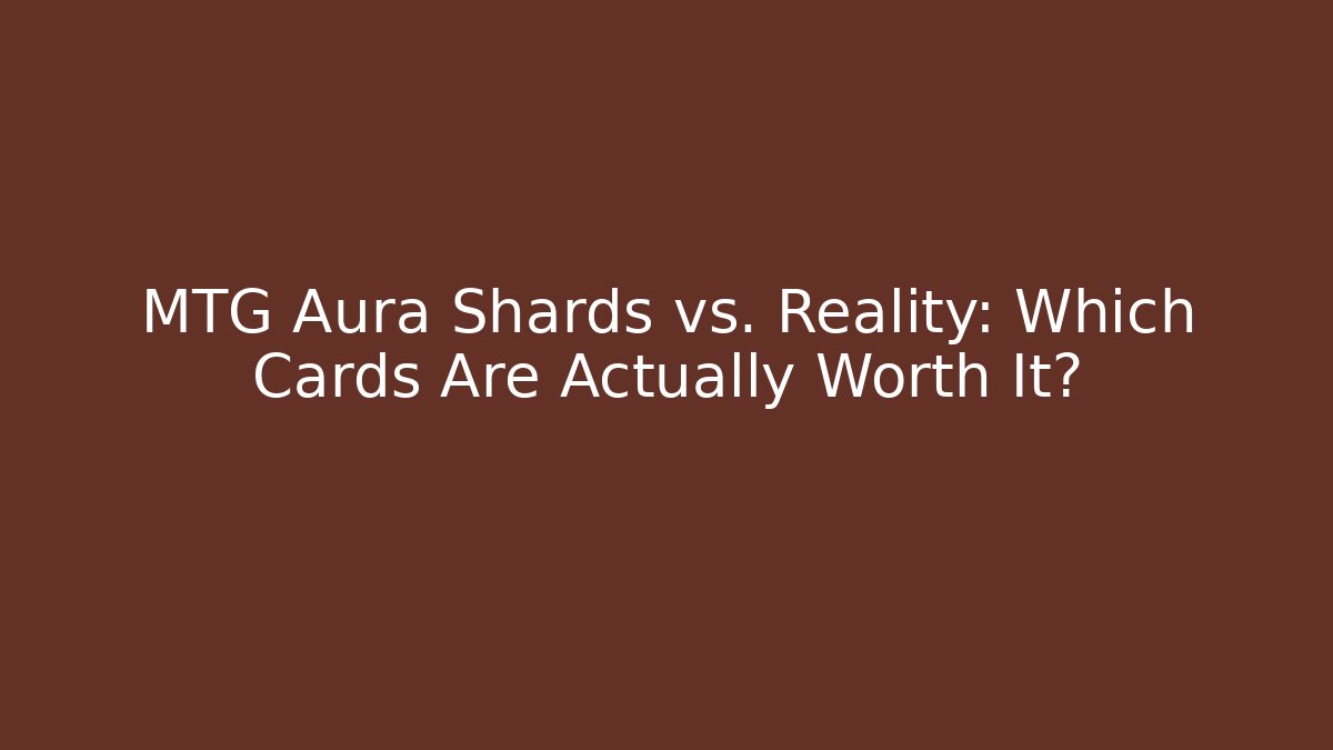 MTG Aura Shards vs. Reality: Which Cards Are Actually Worth It?