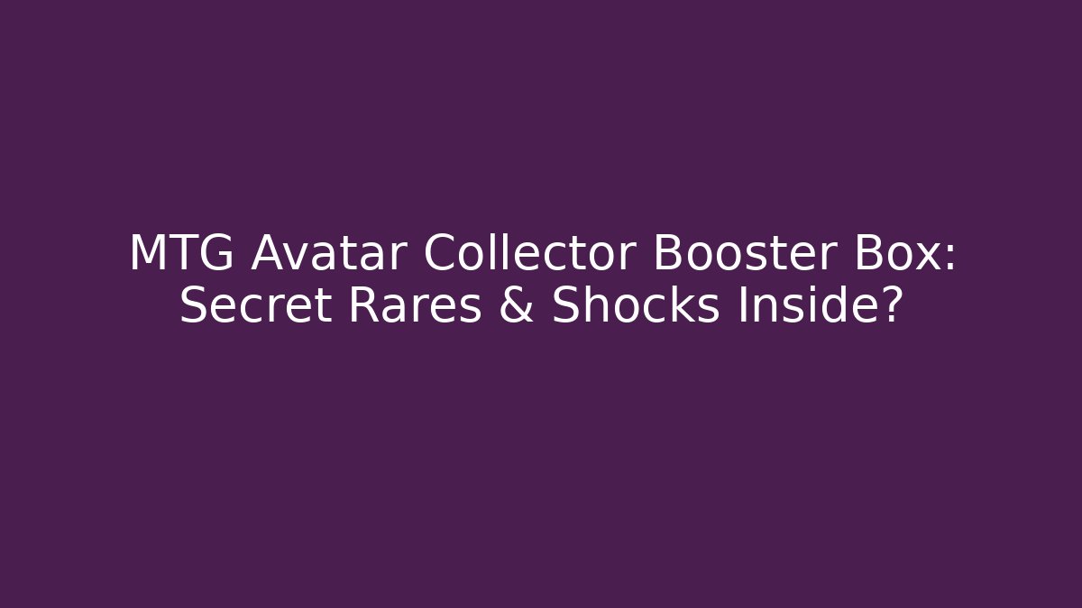 MTG Avatar Collector Booster Box: Secret Rares & Shocks Inside?