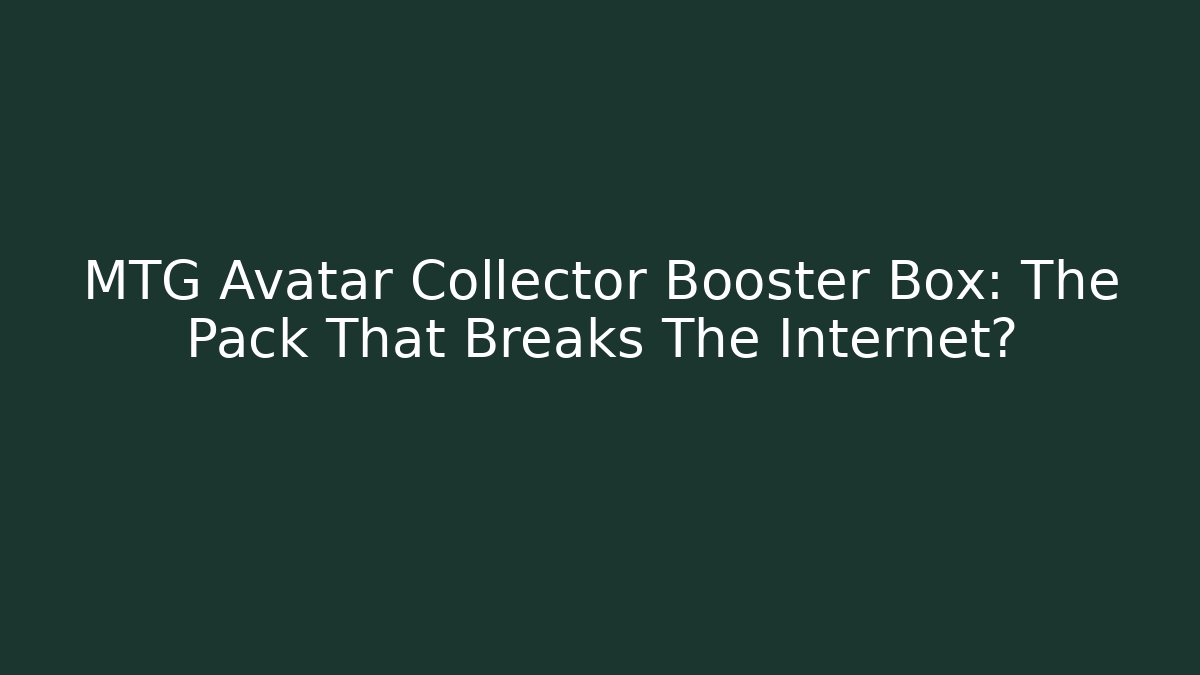 MTG Avatar Collector Booster Box: The Pack That Breaks The Internet? - Critter Realm