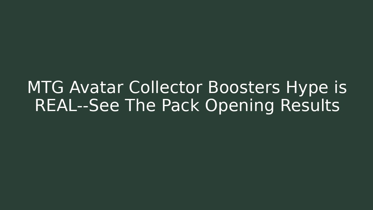 MTG Avatar Collector Boosters Hype is REAL—See The Pack Opening Results