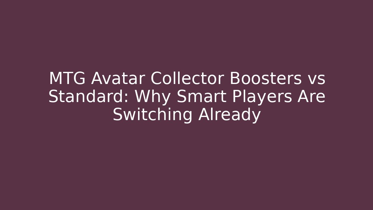 MTG Avatar Collector Boosters vs Standard: Why Smart Players Are Switching Already