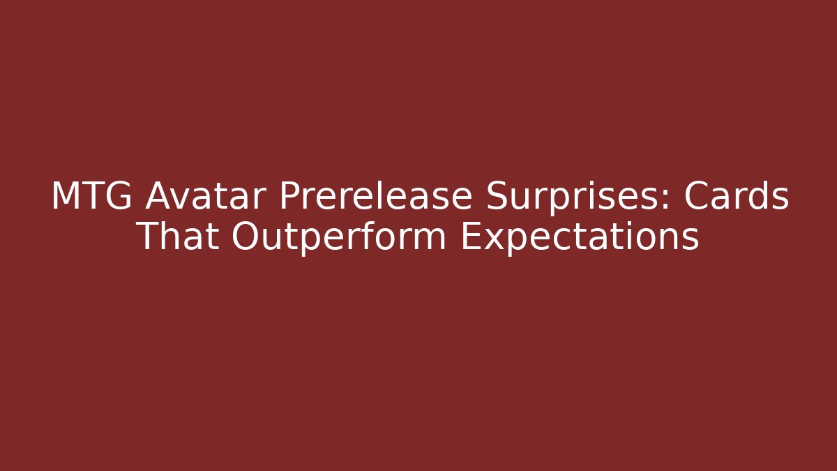 MTG Avatar Prerelease Surprises: Cards That Outperform Expectations