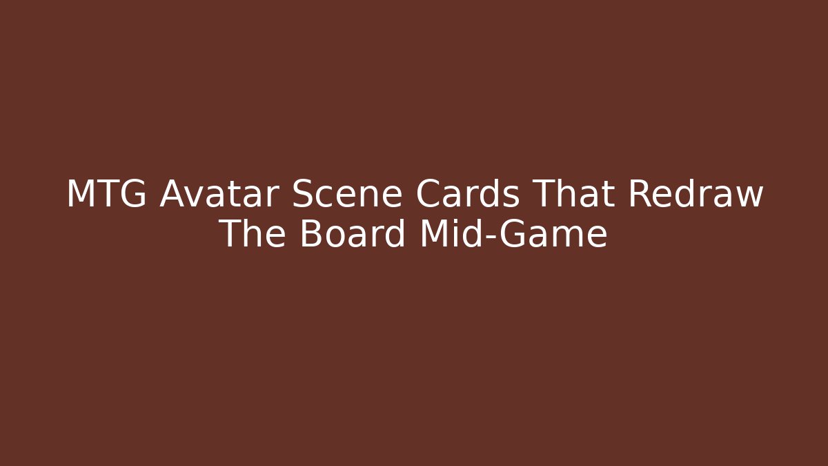MTG Avatar Scene Cards That Redraw The Board Mid-Game