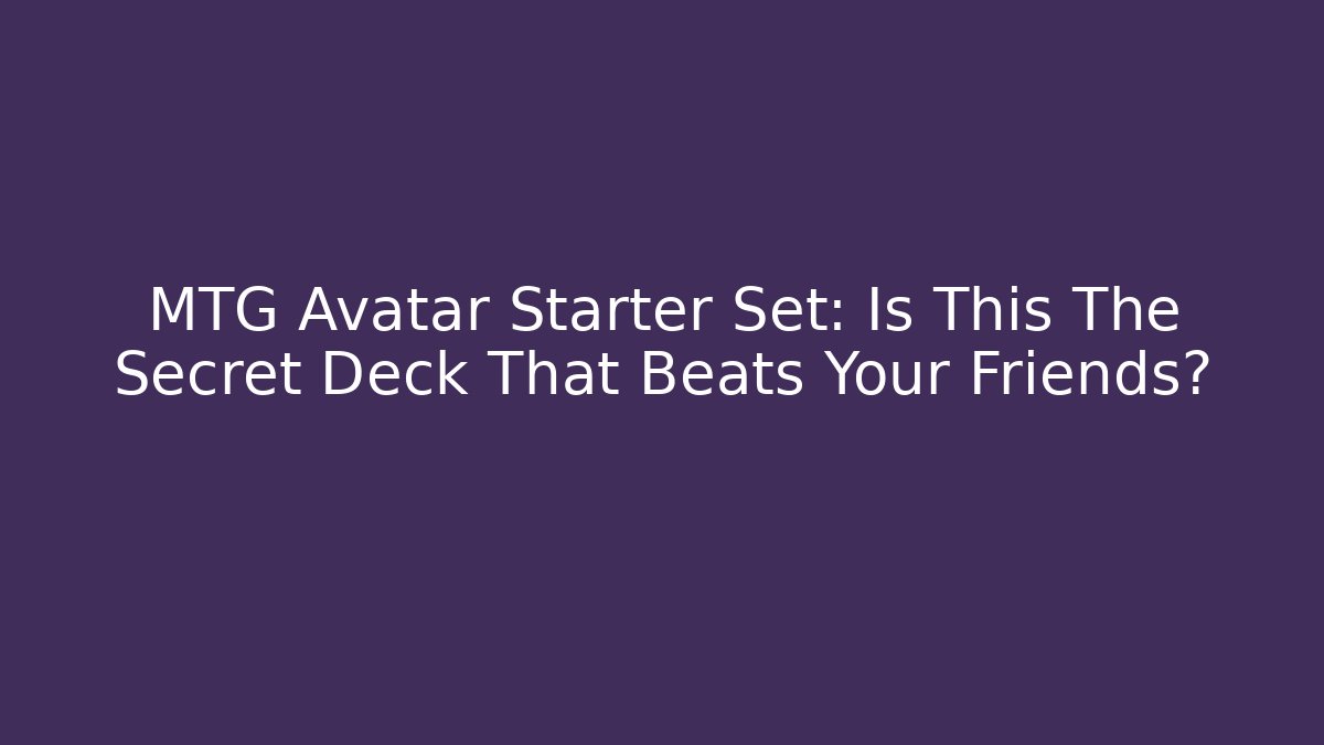 MTG Avatar Starter Set: Is This The Secret Deck That Beats Your Friends?