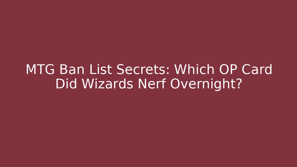 MTG Ban List Secrets: Which OP Card Did Wizards Nerf Overnight?