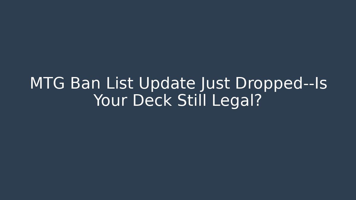 MTG Ban List Update Just Dropped—Is Your Deck Still Legal?