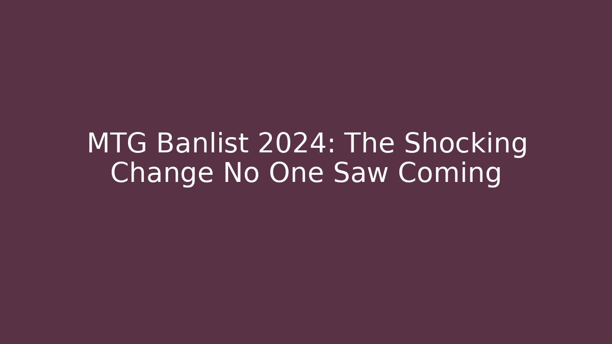 MTG Banlist 2024: The Shocking Change No One Saw Coming