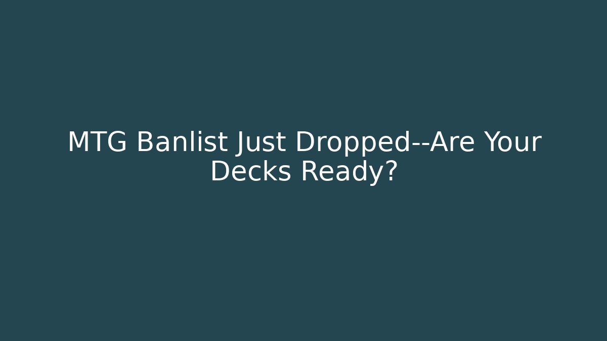 MTG Banlist Just Dropped—Are Your Decks Ready?