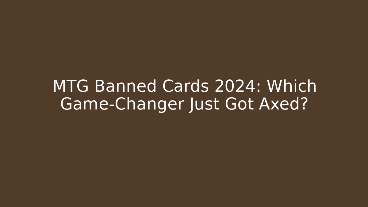 MTG Banned Cards 2024: Which Game-Changer Just Got Axed?