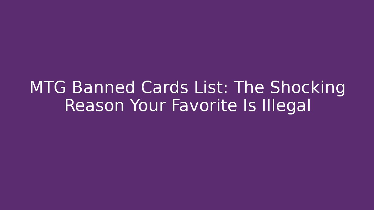 MTG Banned Cards List: The Shocking Reason Your Favorite Is Illegal