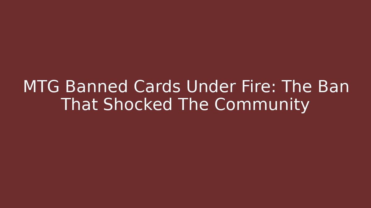 MTG Banned Cards Under Fire: The Ban That Shocked The Community