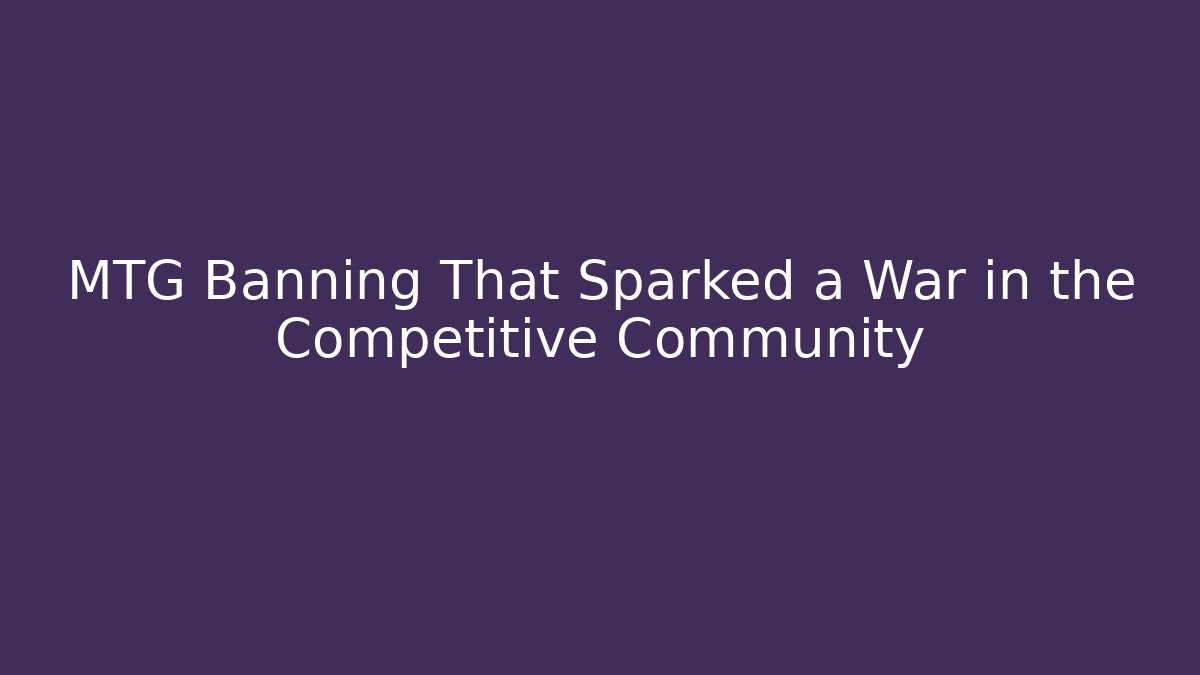 MTG Banning That Sparked a War in the Competitive Community