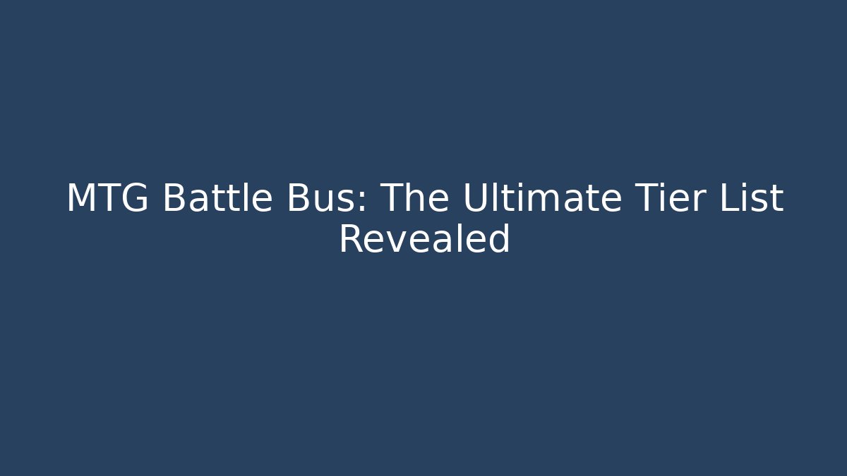 MTG Battle Bus: The Ultimate Tier List Revealed