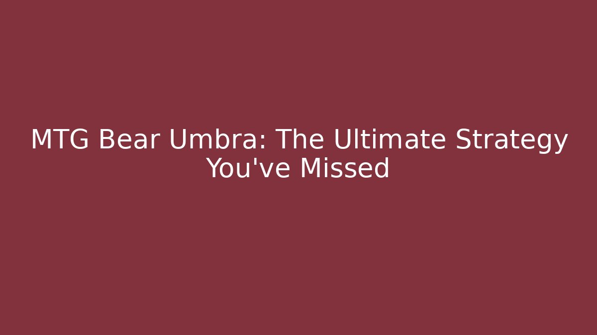 MTG Bear Umbra: The Ultimate Strategy You've Missed
