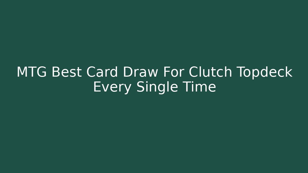 MTG Best Card Draw For Clutch Topdeck Every Single Time - Critter Realm