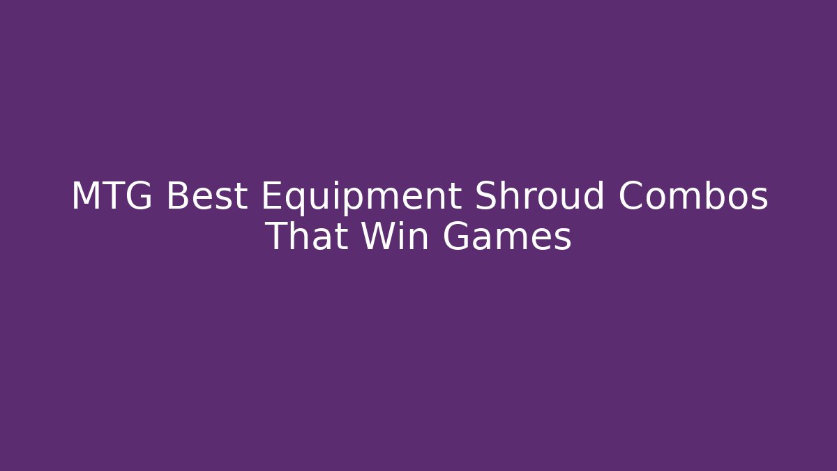 MTG Best Equipment Shroud Combos That Win Games