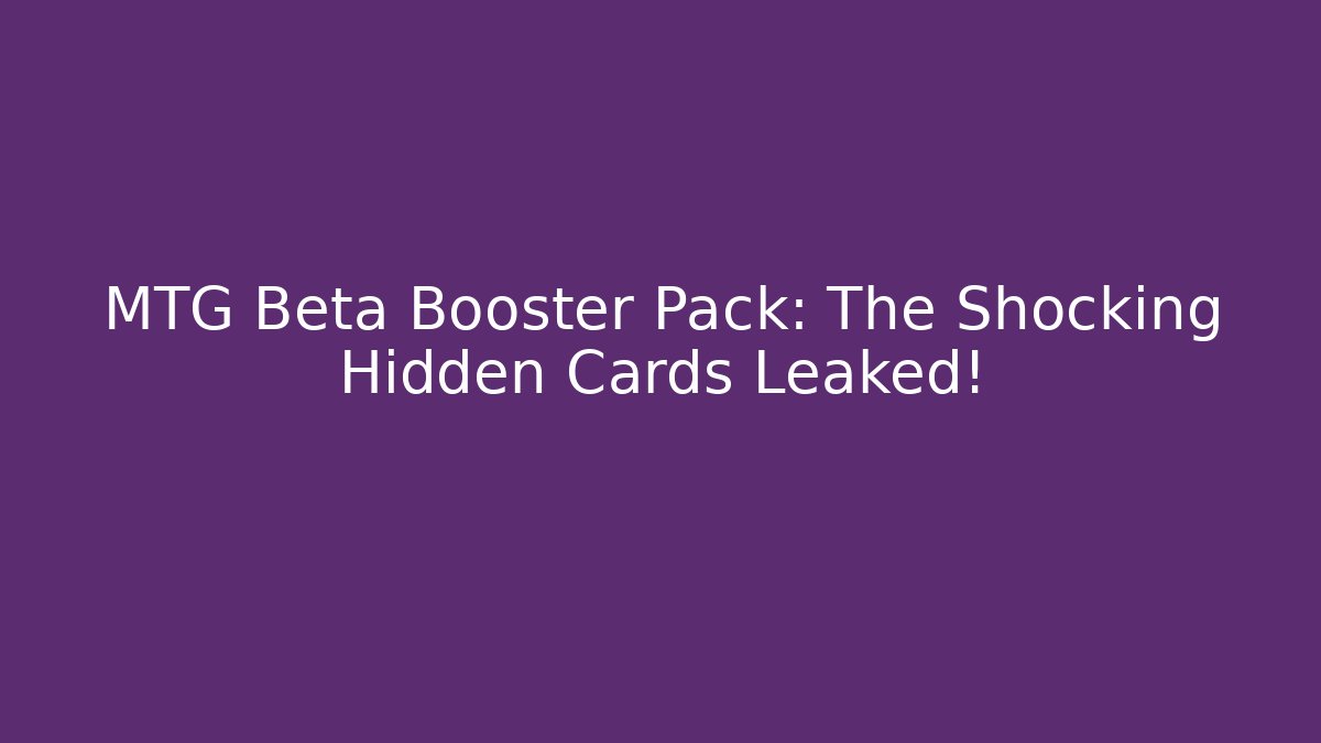 MTG Beta Booster Pack: The Shocking Hidden Cards Leaked!