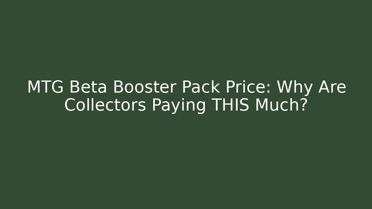 MTG Beta Booster Pack Price: Why Are Collectors Paying THIS Much?
