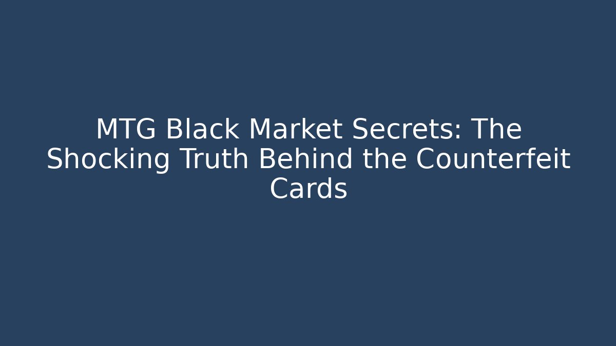 MTG Black Market Secrets: The Shocking Truth Behind the Counterfeit Cards