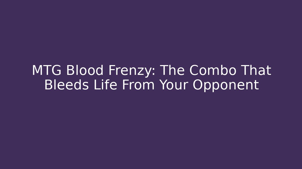 MTG Blood Frenzy: The Combo That Bleeds Life From Your Opponent