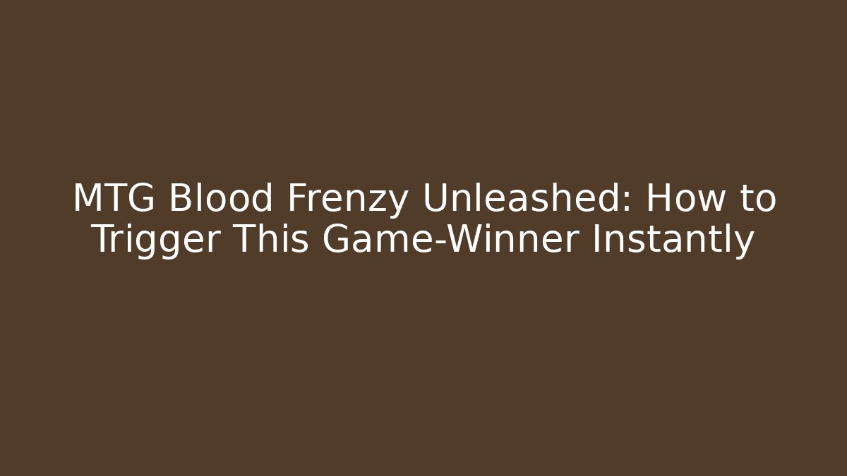 MTG Blood Frenzy Unleashed: How to Trigger This Game-Winner Instantly