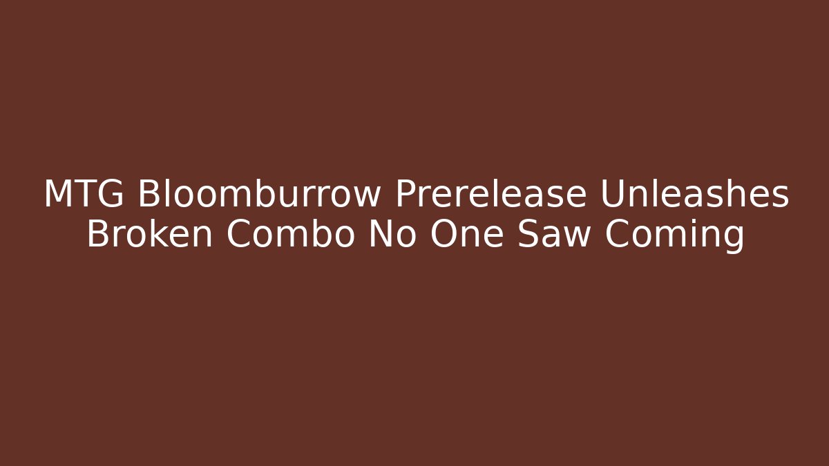 MTG Bloomburrow Prerelease Unleashes Broken Combo No One Saw Coming