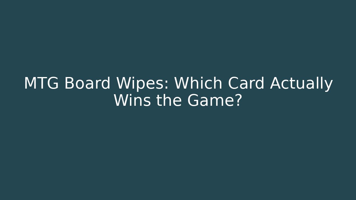 MTG Board Wipes: Which Card Actually Wins the Game?