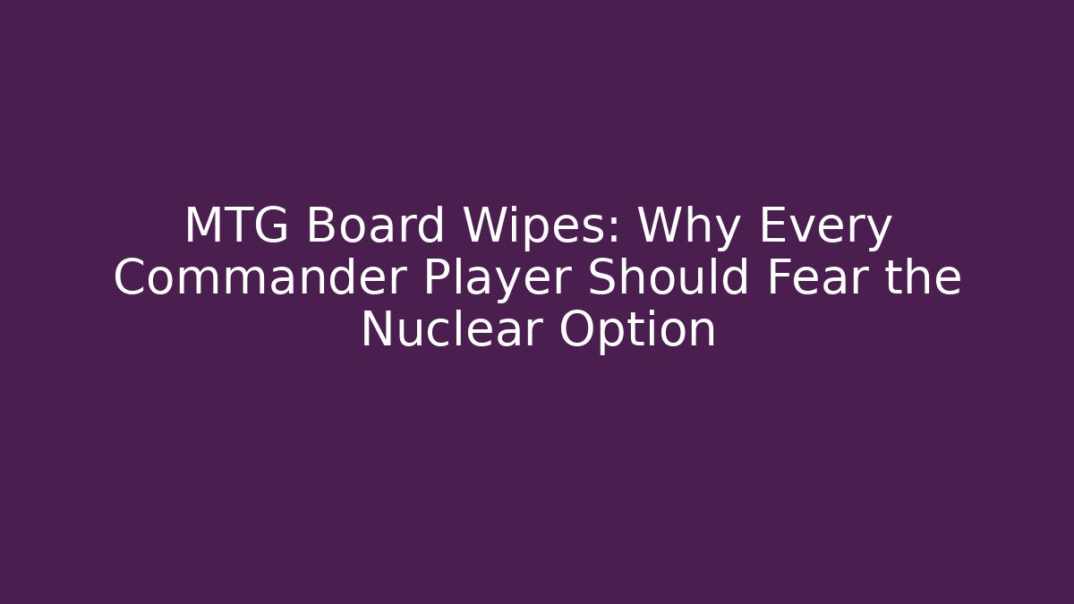 MTG Board Wipes: Why Every Commander Player Should Fear the Nuclear Option - Critter Realm