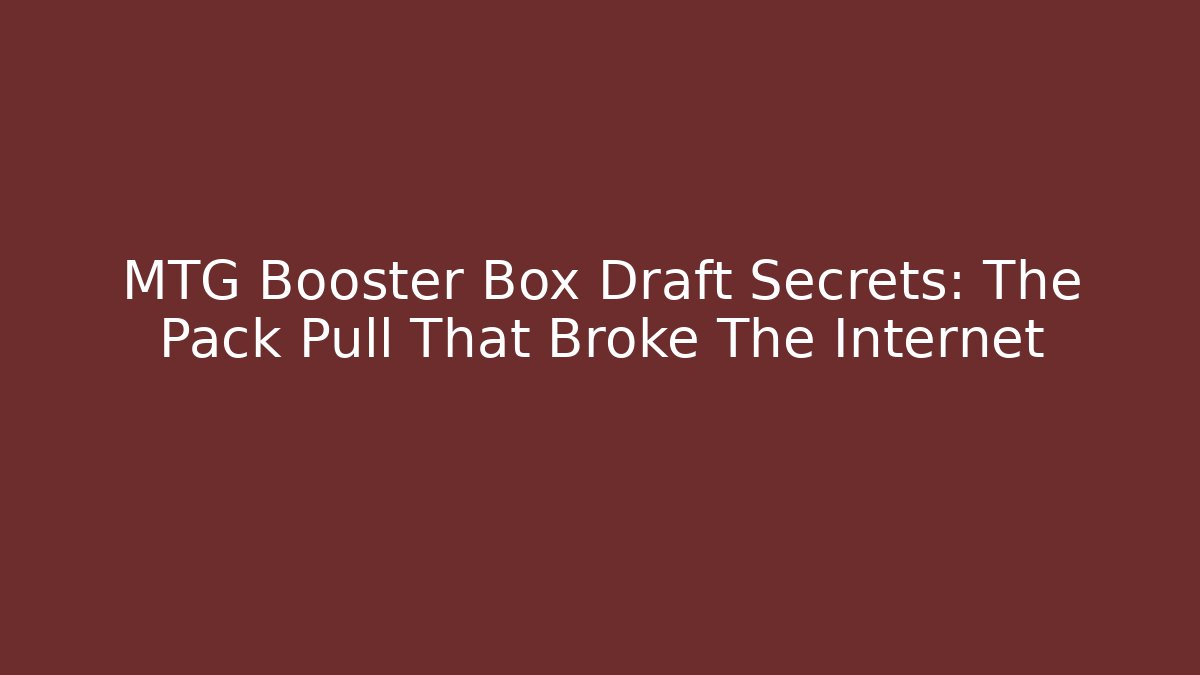 MTG Booster Box Draft Secrets: The Pack Pull That Broke The Internet