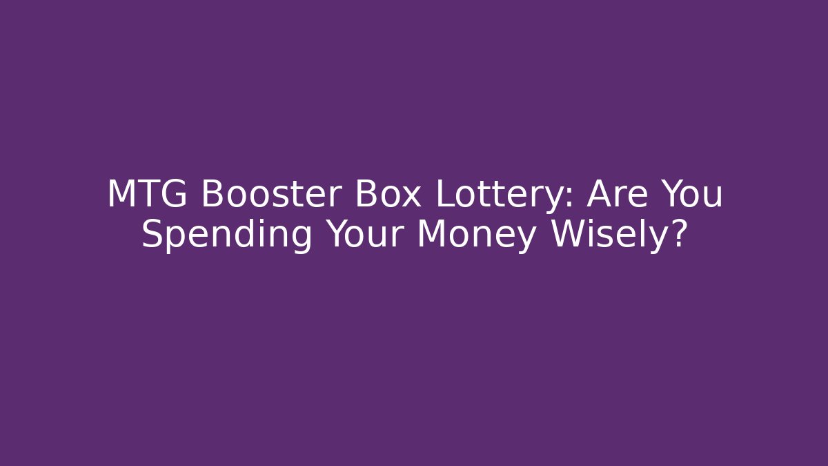 MTG Booster Box Lottery: Are You Spending Your Money Wisely?